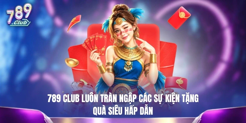 789 CLUB luôn tràn ngập các sự kiện tặng quà siêu hấp dẫn